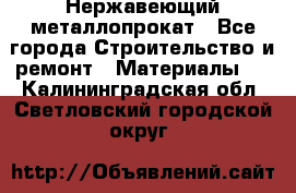 Нержавеющий металлопрокат - Все города Строительство и ремонт » Материалы   . Калининградская обл.,Светловский городской округ 